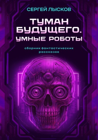 Туман будущего. Умные Роботы Сергей Лысков, Туман будущего. Умные Роботы
