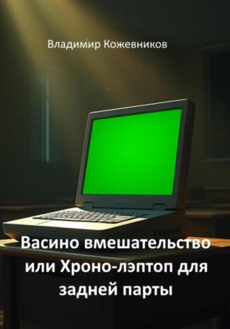 Васино вмешательство или Хроно-лэптоп для задней парты Владимир Кожевников, Васино вмешательство или Хроно-лэптоп для задней парты