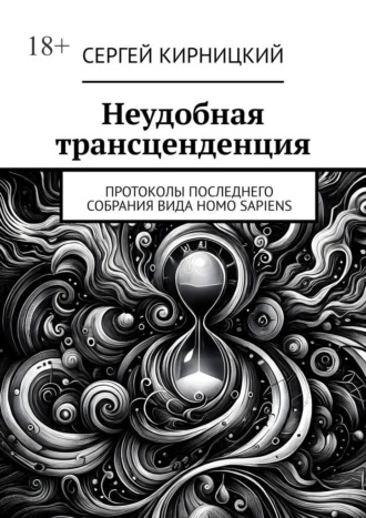 Неудобная трансценденция. Протоколы последнего собрания вида Homo Sapiens Сергей Кирницкий, Неудобная трансценденция. Протоколы последнего собрания вида Homo Sapiens
