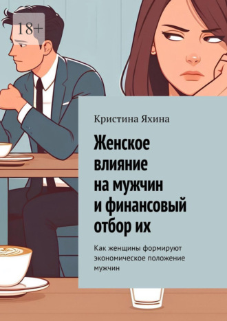 Женское влияние на мужчин и финансовый отбор их. Как женщины формируют экономическое положение мужчин Кристина Яхина, Женское влияние на мужчин и финансовый отбор их. Как женщины формируют экономическое положение мужчин