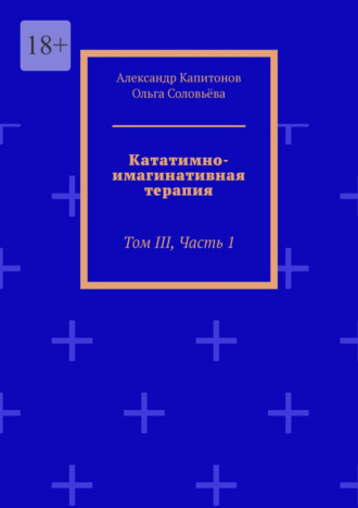 Кататимно-имагинативная терапия. Том III, часть 1 Ольга Соловьёва, Александр Капитонов, Кататимно-имагинативная терапия. Том III, часть 1