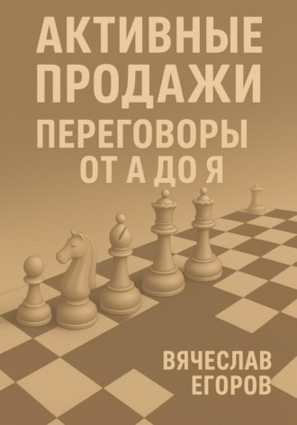 Активные продажи. Переговоры от А до Я Вячеслав Егоров, Активные продажи. Переговоры от А до Я