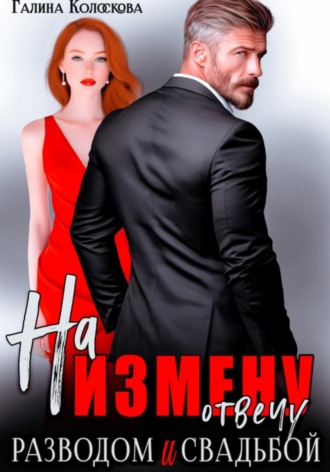 На измену отвечу разводом и свадьбой Галина Колоскова, На измену отвечу разводом и свадьбой