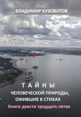 Тайны человеческой природы, ожившие в стихах. Книга двести тридцать пятая Владимир Кузоватов, Тайны человеческой природы, ожившие в стихах. Книга двести тридцать пятая