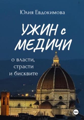 Ужин с Медичи. О власти, страсти и бисквите Юлия Евдокимова, Ужин с Медичи. О власти, страсти и бисквите