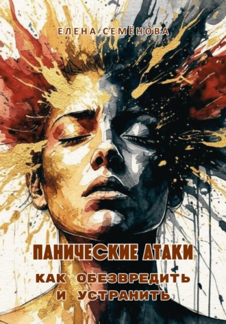 Панические атаки. Как обезвредить и устранить Елена Семёнова, Панические атаки. Как обезвредить и устранить