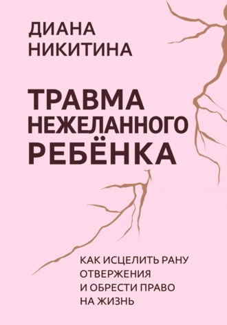 Диана Никитина, Травма нежеланного ребёнка: Как исцелить рану отвержения и обрести право на жизнь
