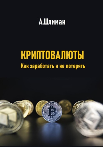 Криптовалюты. Как заработать и не потерять Александр Шлиман, Криптовалюты. Как заработать и не потерять