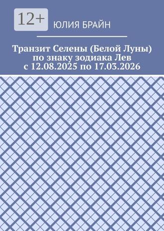 Транзит Селены (Белой Луны) по знаку зодиака Лев с 12.08.2025 по 17.03.2026 Юлия Брайн, Транзит Селены (Белой Луны) по знаку зодиака Лев с 12.08.2025 по 17.03.2026