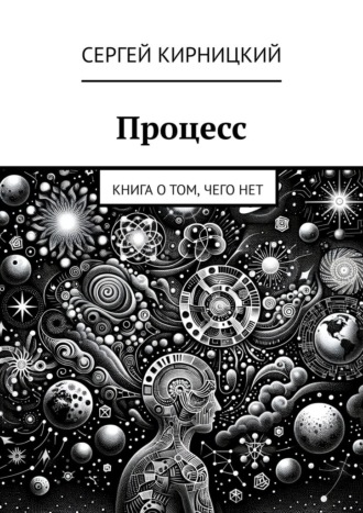 Процесс. Книга о том, чего нет Сергей Кирницкий, Процесс. Книга о том, чего нет