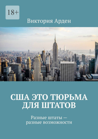 США это тюрьма для штатов. Разные штаты – разные возможности Виктория Арден, США это тюрьма для штатов. Разные штаты – разные возможности