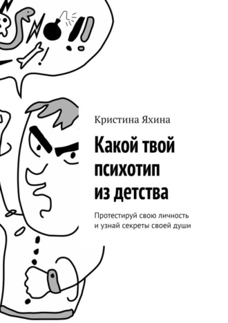 Какой твой психотип из детства. Протестируй свою личность и узнай секреты своей души Кристина Яхина, Какой твой психотип из детства. Протестируй свою личность и узнай секреты своей души