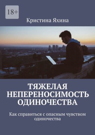 Тяжелая непереносимость одиночества. Как справиться с опасным чувством одиночества Кристина Яхина, Тяжелая непереносимость одиночества. Как справиться с опасным чувством одиночества