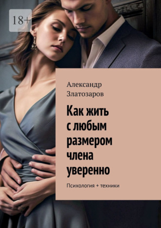 Как жить с любым размером члена уверенно. Психология + техники Александр Златозаров, Как жить с любым размером члена уверенно. Психология + техники