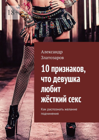 10 признаков, что девушка любит жёсткий секс. Как распознать желание подчинения Александр Златозаров, 10 признаков, что девушка любит жёсткий секс. Как распознать желание подчинения