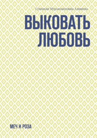 Выковать Любовь. Меч и Роза Суюмхан Алишева, Выковать Любовь. Меч и Роза