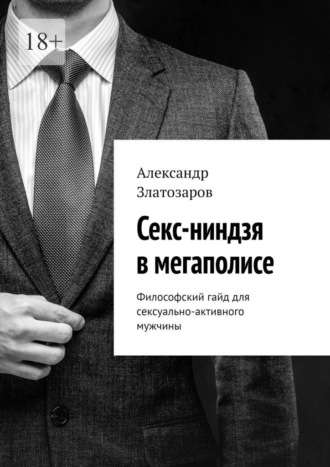 Секс-ниндзя в мегаполисе. Философский гайд для сексуально-активного мужчины Александр Златозаров, Секс-ниндзя в мегаполисе. Философский гайд для сексуально-активного мужчины