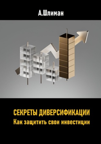Секреты диверсификации. Как защитить свои инвестиции Александр Шлиман, Секреты диверсификации. Как защитить свои инвестиции