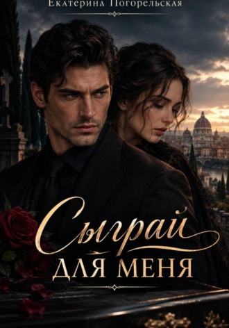 Сыграй, для меня! Погорельская Екатерина, Сыграй, для меня!