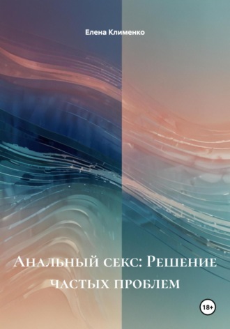 Анальный секс: Решение частых проблем Елена Клименко, Анальный секс: Решение частых проблем