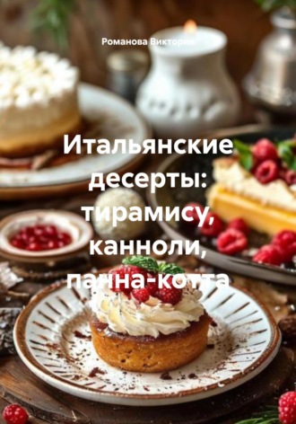 Итальянские десерты: тирамису, канноли, панна-котта Романова Виктория, Итальянские десерты: тирамису, канноли, панна-котта