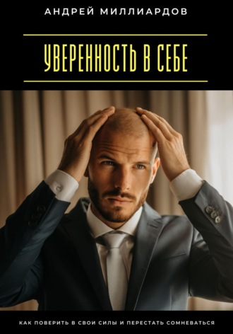 Уверенность в себе. Как поверить в свои силы и перестать сомневаться Андрей Миллиардов, Уверенность в себе. Как поверить в свои силы и перестать сомневаться