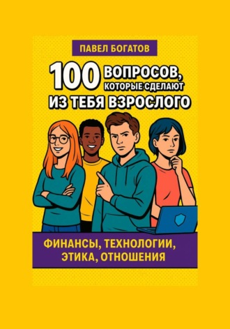 100 вопросов, которые сделают из тебя взрослого Павел Богатов, 100 вопросов, которые сделают из тебя взрослого