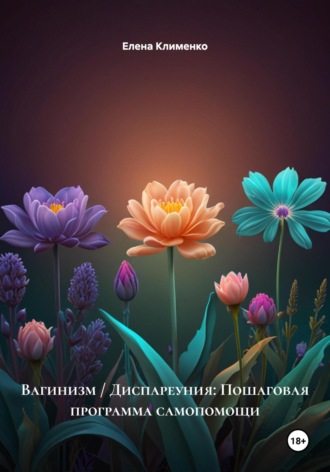 Вагинизм / Диспареуния: Пошаговая программа самопомощи Елена Клименко, Вагинизм / Диспареуния: Пошаговая программа самопомощи