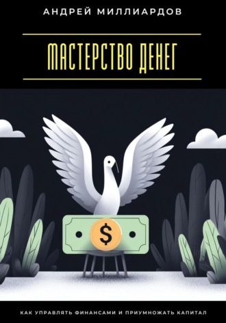 Мастерство денег. Как управлять финансами и приумножать капитал Андрей Миллиардов, Мастерство денег. Как управлять финансами и приумножать капитал