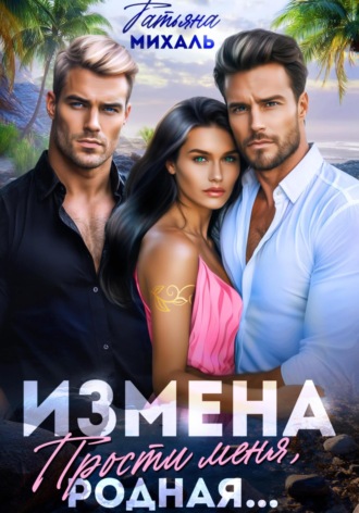 Измена. Прости меня, родная Татьяна Михаль, Измена. Прости меня, родная