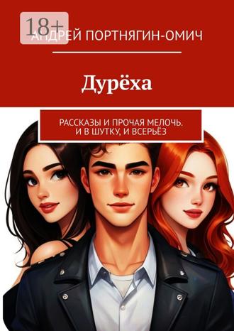 Дурёха. Рассказы и прочая мелочь. И в шутку, и всерьёз Андрей Портнягин-Омич, Дурёха. Рассказы и прочая мелочь. И в шутку, и всерьёз
