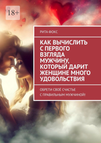 Рита Фокс, Как вычислить с первого взгляда мужчину, который дарит женщине много удовольствия. Обрети своё счастье с правильным мужчиной!