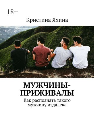 Мужчины-приживалы. Как распознать такого мужчину издалека Кристина Яхина, Мужчины-приживалы. Как распознать такого мужчину издалека