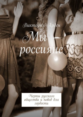 Мы – россияне. Черты русского общества и повод для гордости Виктория Арден, Мы – россияне. Черты русского общества и повод для гордости
