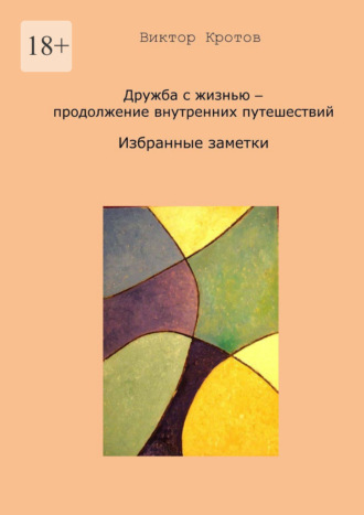Дружба с жизнью – продолжение внутренних путешествий. Избранные заметки Виктор Кротов, Дружба с жизнью – продолжение внутренних путешествий. Избранные заметки