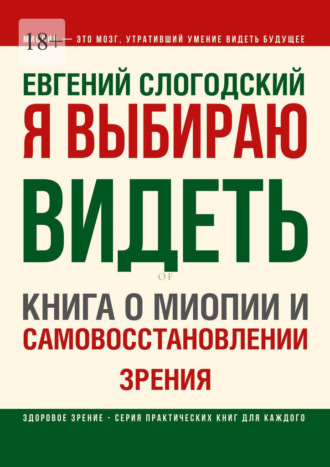Я выбираю видеть. Книга о миопии и самовосстановлении зрения Евгений Слогодский, Я выбираю видеть. Книга о миопии и самовосстановлении зрения