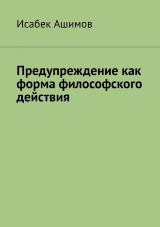 Предупреждение как форма философского действия Исабек Ашимов, Предупреждение как форма философского действия