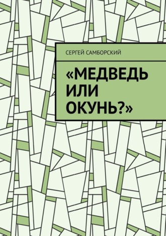 Медведь или окунь? Сергей Самборский, Медведь или окунь?