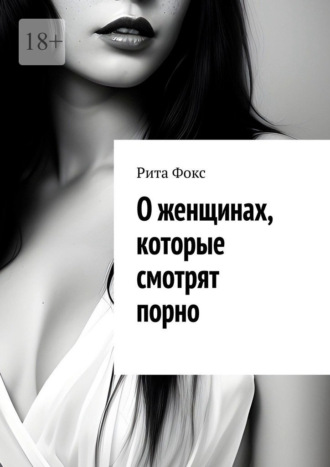 О женщинах, которые смотрят порно Рита Фокс, О женщинах, которые смотрят порно