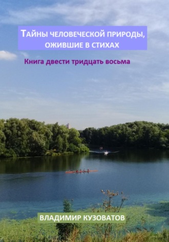 Тайны человеческой природы, ожившие в стихах. Книга двести тридцать восьмая Владимир Кузоватов, Тайны человеческой природы, ожившие в стихах. Книга двести тридцать восьмая