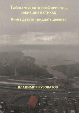 Тайны человеческой природы, ожившие в стихах. Книга двести тридцать девятая Владимир Кузоватов, Тайны человеческой природы, ожившие в стихах. Книга двести тридцать девятая