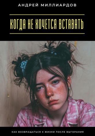 Когда не хочется вставать. Как возвращаться к жизни после выгорания Андрей Миллиардов, Когда не хочется вставать. Как возвращаться к жизни после выгорания