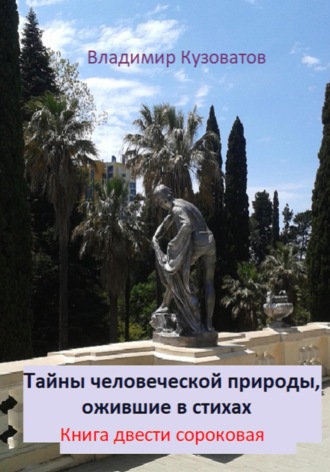 Тайны человеческой природы, ожившие в стихах. Книга двести сороковая Владимир Кузоватов, Тайны человеческой природы, ожившие в стихах. Книга двести сороковая