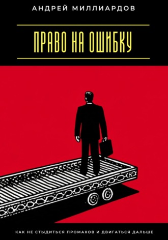 Право на ошибку. Как не стыдиться промахов и двигаться дальше Андрей Миллиардов, Право на ошибку. Как не стыдиться промахов и двигаться дальше