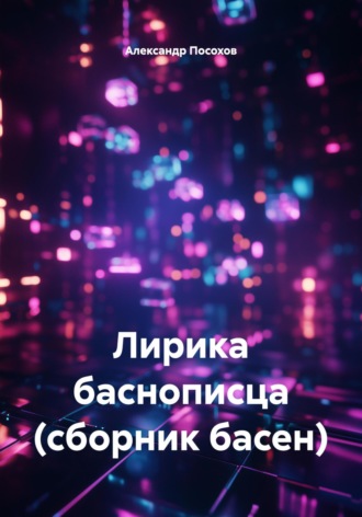 Лирика баснописца (сборник басен) Александр Посохов, Лирика баснописца (сборник басен)
