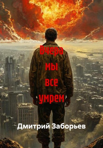 Вчера мы все умрем Дмитрий Заборьев, Вчера мы все умрем