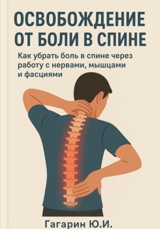 Освобождение от боли в спине: как убрать боль в спине через работу с нервами, мышцами и фасциями Юрий Гагарин, Освобождение от боли в спине: как убрать боль в спине через работу с нервами, мышцами и фасциями