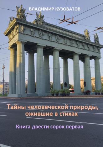 Тайны человеческой природы, ожившие в стихах. Книга двести сорок первая Владимир Кузоватов, Тайны человеческой природы, ожившие в стихах. Книга двести сорок первая
