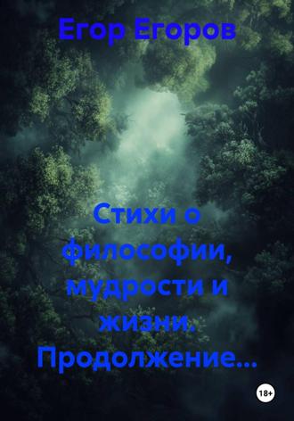 Стихи о философии, мудрости и жизни. Продолжение… Егор Егоров, Стихи о философии, мудрости и жизни. Продолжение…