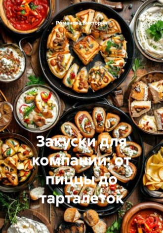 Закуски для компании: от пиццы до тарталеток Романова Виктория, Закуски для компании: от пиццы до тарталеток